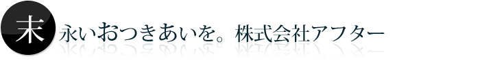 末永いお付き合いを。株式会社アフター